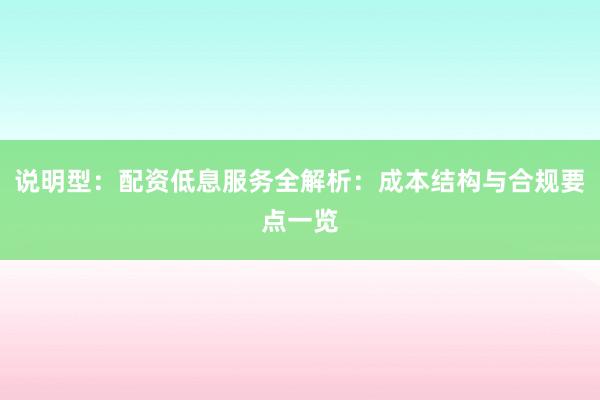 说明型:配资低息服务全解析:成本结构与合规要点一览