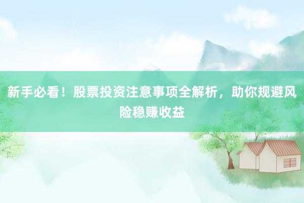 新手必看!股票投资注意事项全解析,助你规避风险稳赚收益