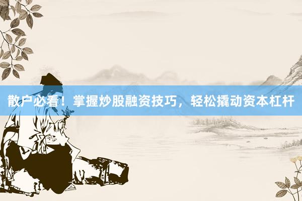 散户必看！掌握炒股融资技巧，轻松撬动资本杠杆