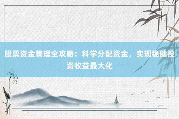 股票资金管理全攻略：科学分配资金，实现稳健投资收益最大化