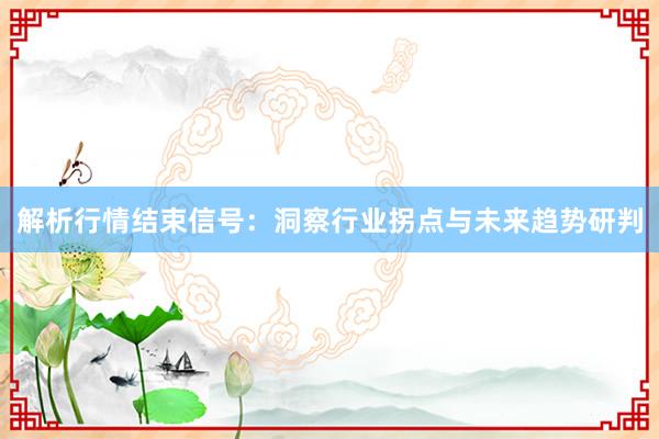 解析行情结束信号：洞察行业拐点与未来趋势研判