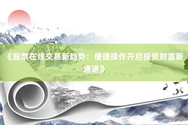 《股票在线交易新趋势：便捷操作开启投资财富新通道》