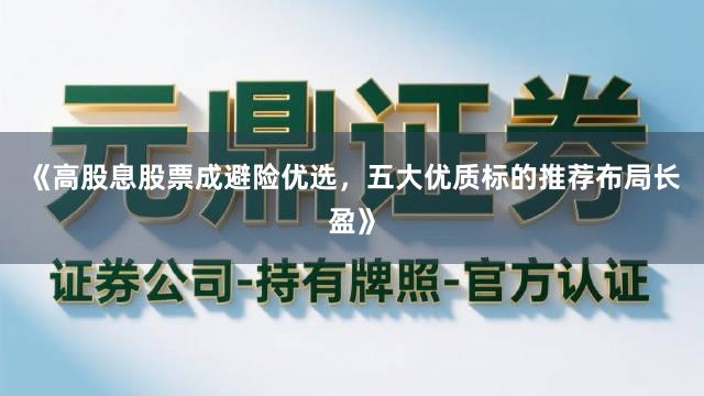 《高股息股票成避险优选,五大优质标的推荐布局长盈》
