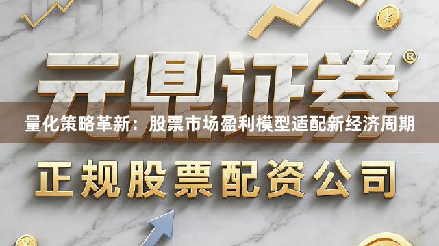 量化策略革新：股票市场盈利模型适配新经济周期