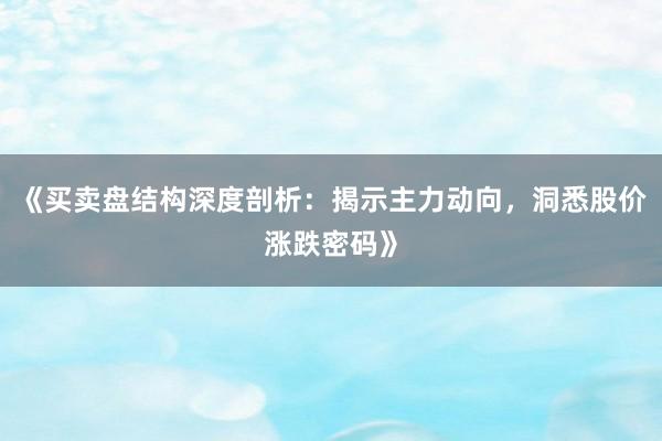 《买卖盘结构深度剖析：揭示主力动向，洞悉股价涨跌密码》