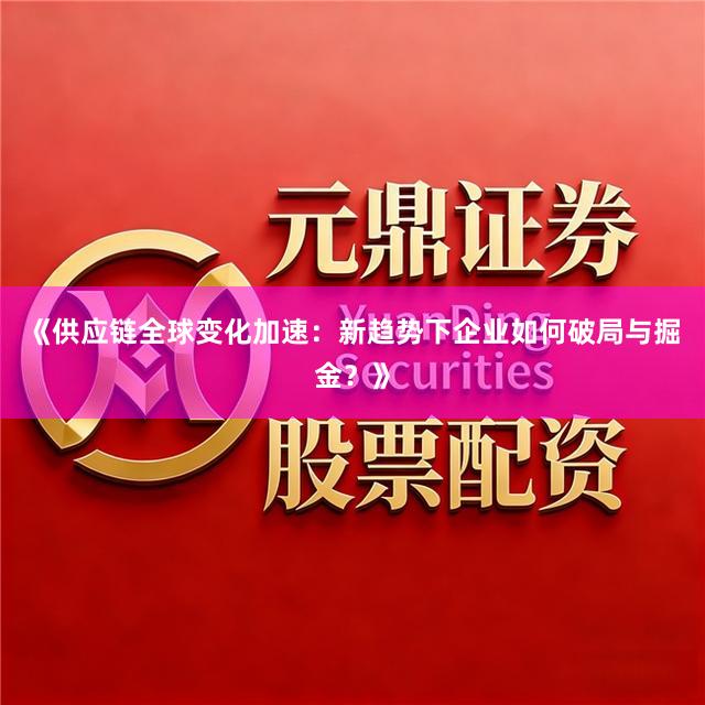 《供应链全球变化加速：新趋势下企业如何破局与掘金？》