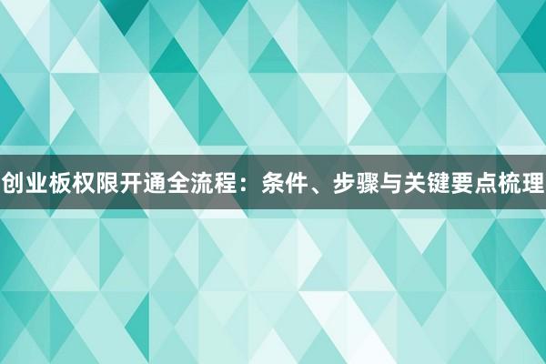 创业板权限开通全流程：条件、步骤与关键要点梳理