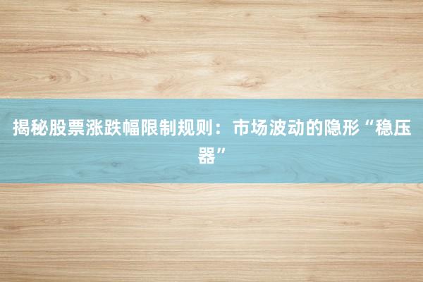 揭秘股票涨跌幅限制规则：市场波动的隐形“稳压器”