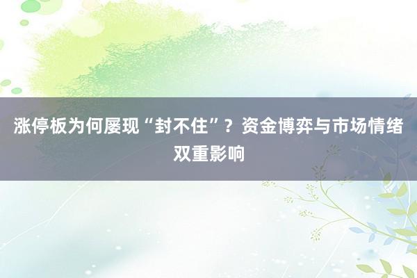 涨停板为何屡现“封不住”？资金博弈与市场情绪双重影响