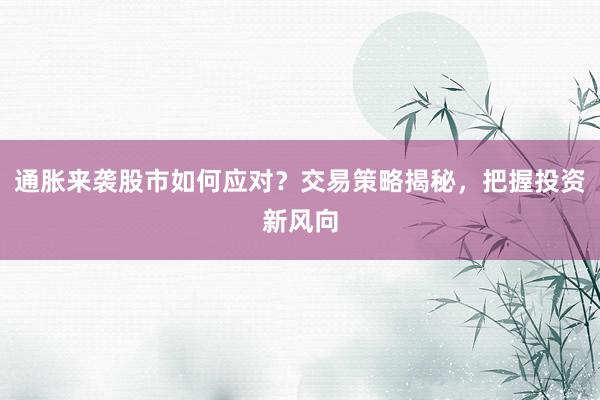 通胀来袭股市如何应对？交易策略揭秘，把握投资新风向
