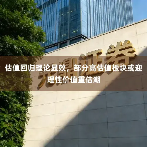 估值回归理论显效，部分高估值板块或迎理性价值重估潮