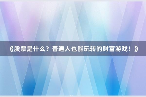 《股票是什么？普通人也能玩转的财富游戏！》