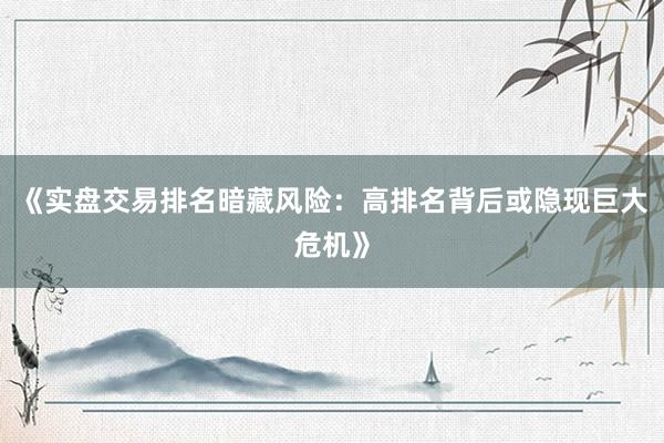 《实盘交易排名暗藏风险：高排名背后或隐现巨大危机》