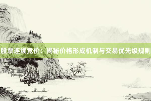 股票连续竞价：揭秘价格形成机制与交易优先级规则