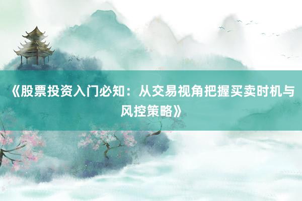 《股票投资入门必知：从交易视角把握买卖时机与风控策略》