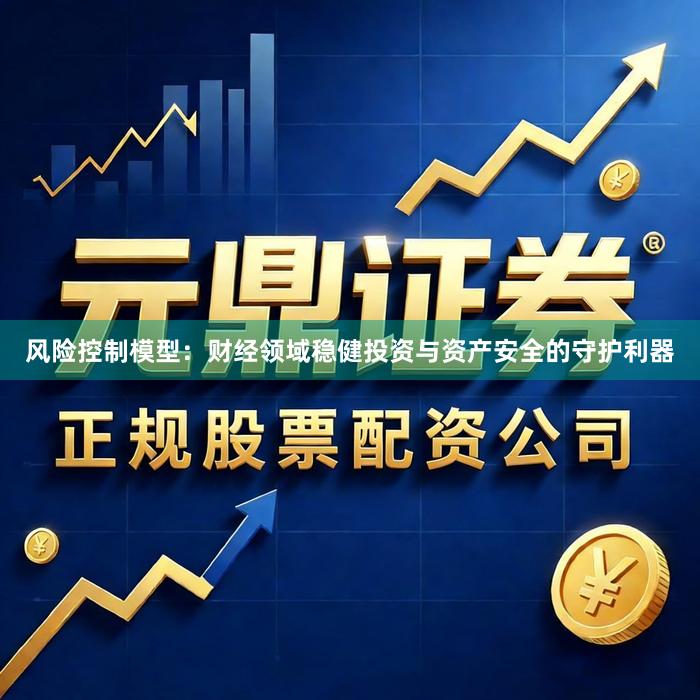 风险控制模型：财经领域稳健投资与资产安全的守护利器
