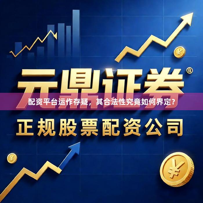 配资平台运作存疑，其合法性究竟如何界定？