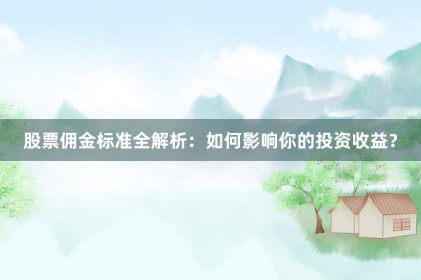 股票佣金标准全解析：如何影响你的投资收益？