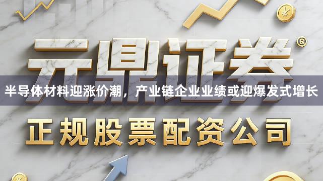 半导体材料迎涨价潮，产业链企业业绩或迎爆发式增长