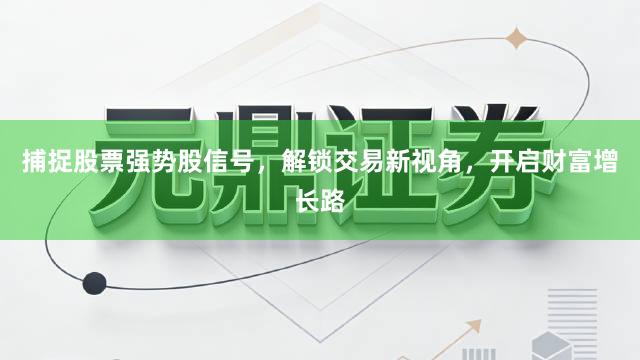 捕捉股票强势股信号，解锁交易新视角，开启财富增长路
