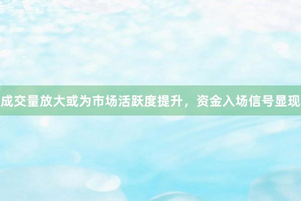 成交量放大或为市场活跃度提升，资金入场信号显现