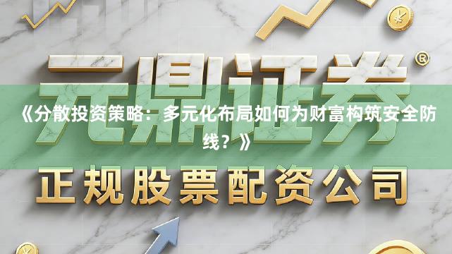 《分散投资策略：多元化布局如何为财富构筑安全防线？》