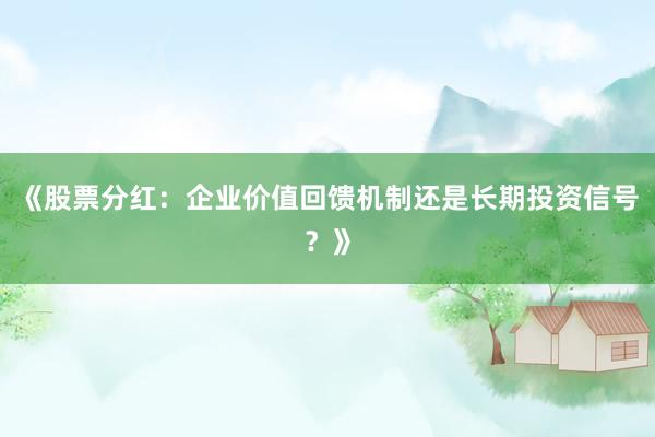《股票分红：企业价值回馈机制还是长期投资信号？》