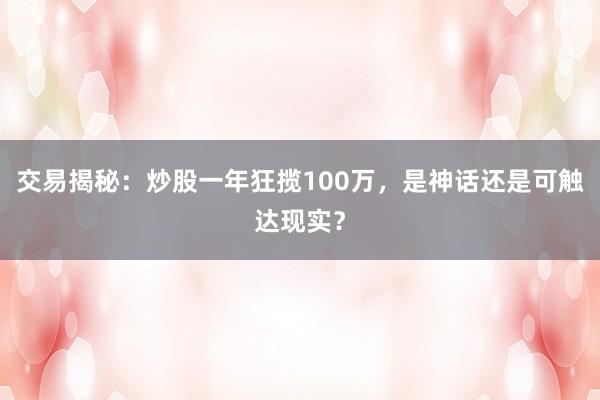 交易揭秘：炒股一年狂揽100万，是神话还是可触达现实？
