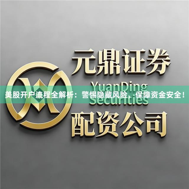 美股开户流程全解析：警惕隐藏风险，保障资金安全！