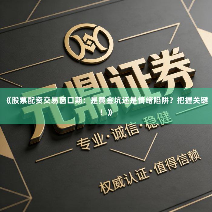 《股票配资交易窗口期：是黄金坑还是情绪陷阱？把握关键！》