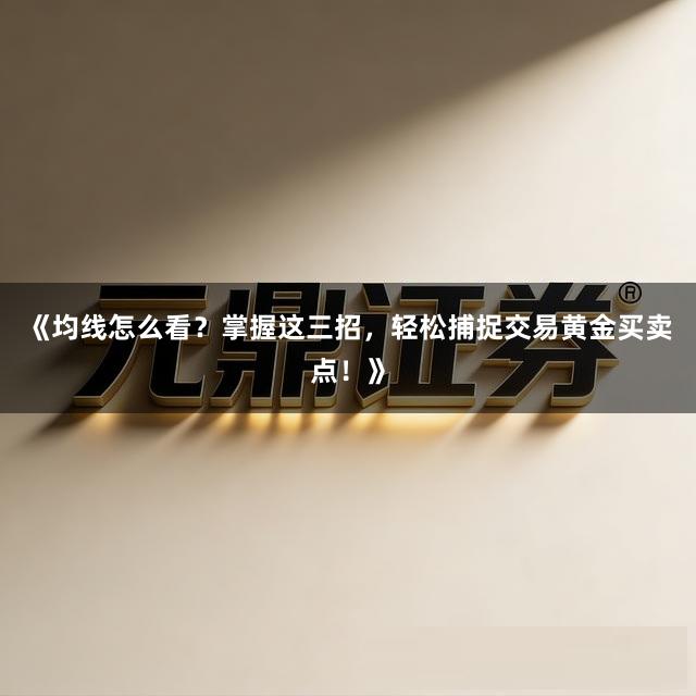 《均线怎么看？掌握这三招，轻松捕捉交易黄金买卖点！》