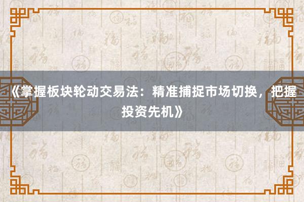 《掌握板块轮动交易法：精准捕捉市场切换，把握投资先机》