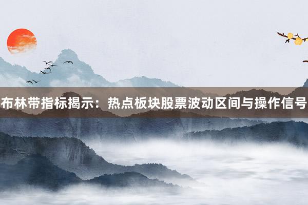 布林带指标揭示：热点板块股票波动区间与操作信号