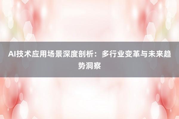 AI技术应用场景深度剖析：多行业变革与未来趋势洞察
