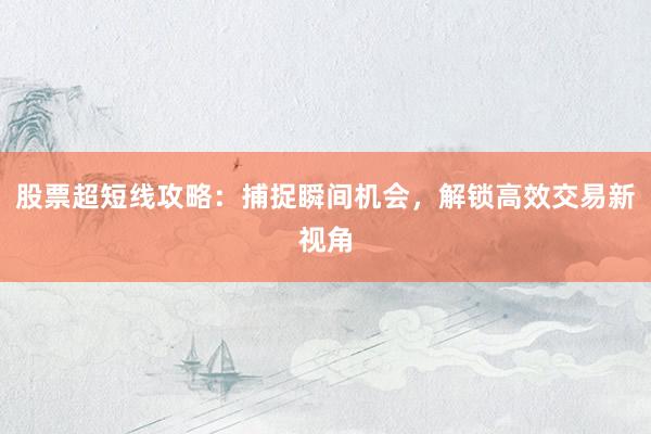 股票超短线攻略：捕捉瞬间机会，解锁高效交易新视角