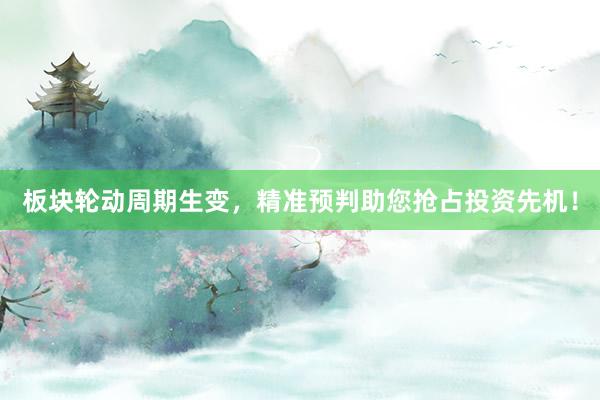 板块轮动周期生变，精准预判助您抢占投资先机！