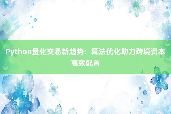Python量化交易新趋势：算法优化助力跨境资本高效配置