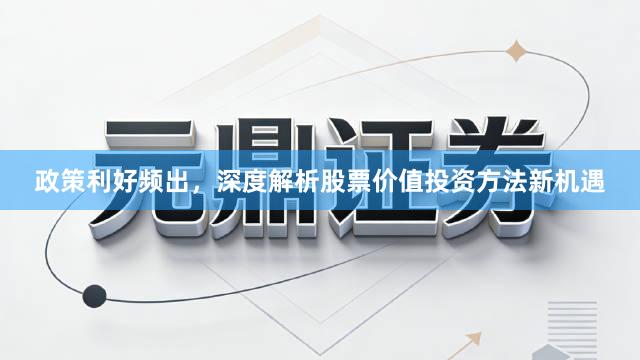 政策利好频出，深度解析股票价值投资方法新机遇