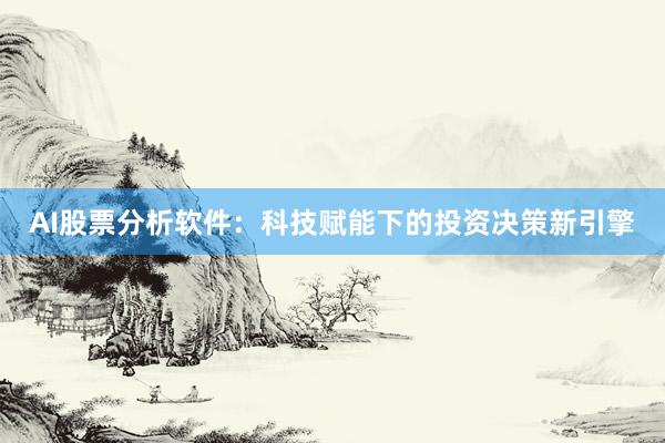 AI股票分析软件:科技赋能下的投资决策新引擎