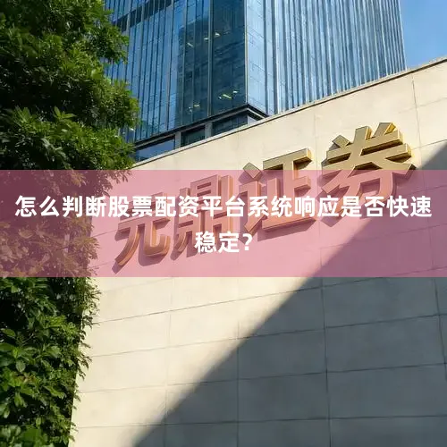 怎么判断股票配资平台系统响应是否快速稳定？