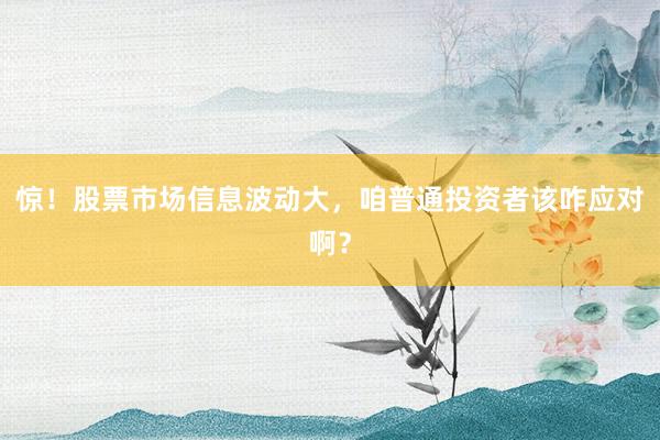 惊!股票市场信息波动大,咱普通投资者该咋应对啊?