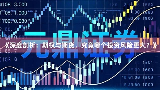 《深度剖析：期权与期货，究竟哪个投资风险更大？》