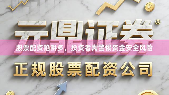 股票配资陷阱多，投资者需警惕资金安全风险