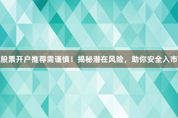 股票开户推荐需谨慎！揭秘潜在风险，助你安全入市