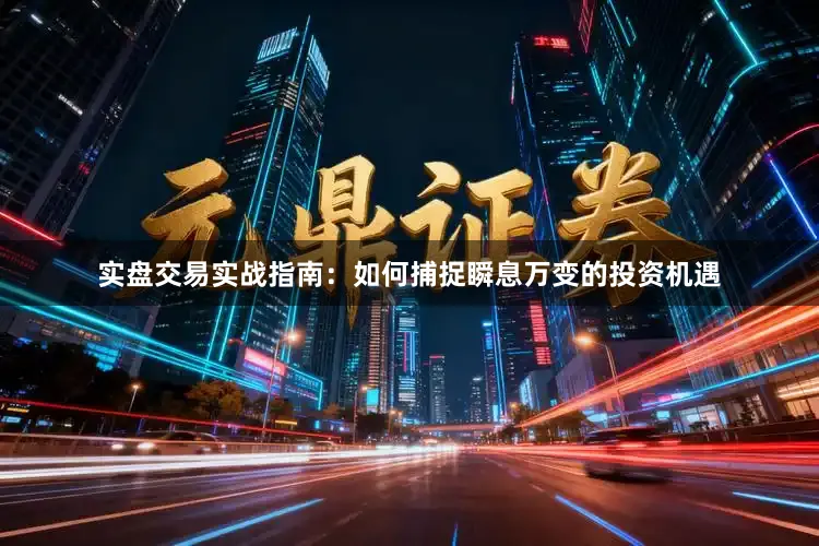 实盘交易实战指南：如何捕捉瞬息万变的投资机遇