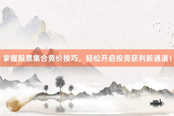 掌握股票集合竞价技巧，轻松开启投资获利新通道！