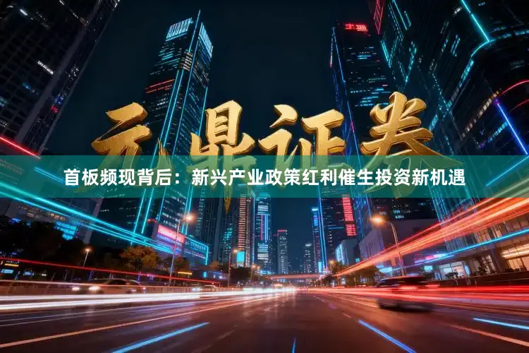 首板频现背后：新兴产业政策红利催生投资新机遇