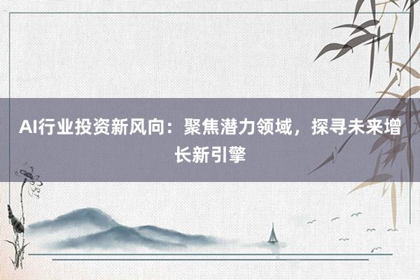 AI行业投资新风向：聚焦潜力领域，探寻未来增长新引擎