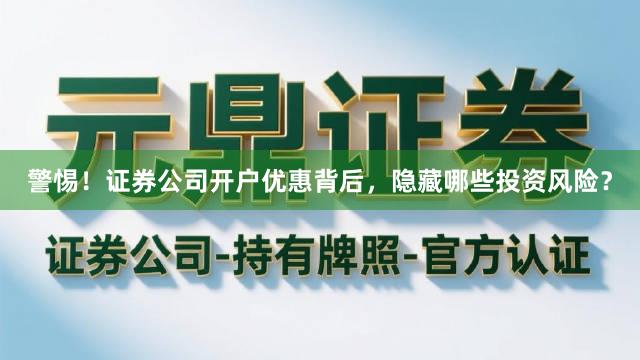 警惕！证券公司开户优惠背后，隐藏哪些投资风险？