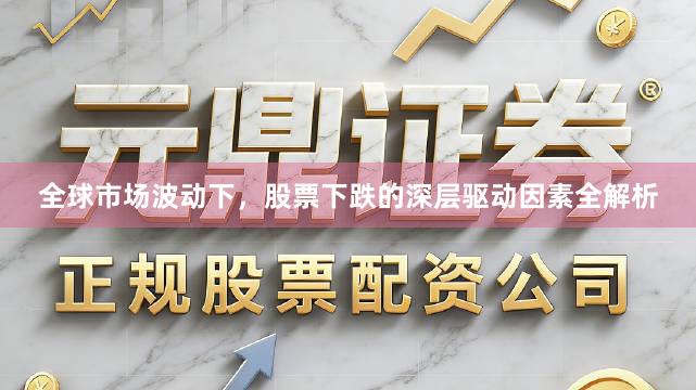 全球市场波动下，股票下跌的深层驱动因素全解析